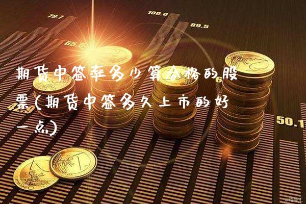 期货中签率多少算合格的股票(期货中签多久上市的好一点)_https://www.xmqjcw.com_期货百科_第1张