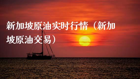 新加坡原油实时行情（新加坡原油交易）_https://www.xmqjcw.com_期货投资_第1张