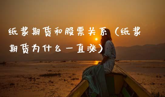 纸浆期货和股票关系（纸浆期货为什么一直涨）_https://www.xmqjcw.com_期货直播室_第1张