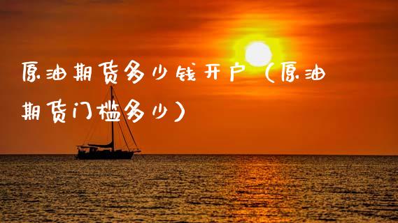 原油期货多少钱开户（原油期货门槛多少）_https://www.xmqjcw.com_期货投资_第1张