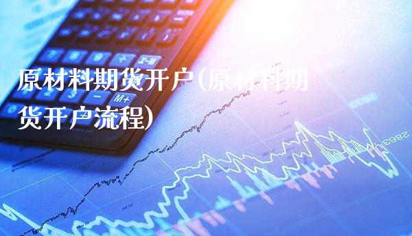原材料期货开户(原材料期货开户流程)_https://www.xmqjcw.com_期货投资_第1张