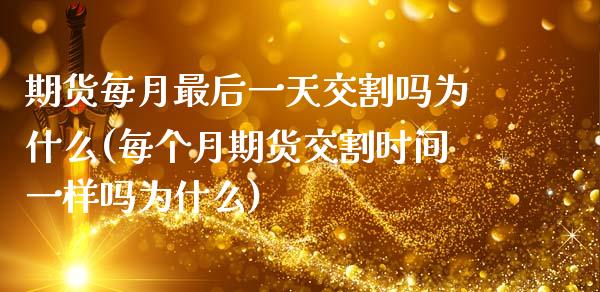 期货每月最后一天交割吗为什么(每个月期货交割时间一样吗为什么)_https://www.xmqjcw.com_期货行情_第1张