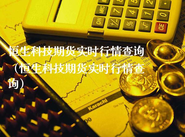 恒生科技期货实时行情查询（恒生科技期货实时行情查询）_https://www.xmqjcw.com_期货直播室_第1张