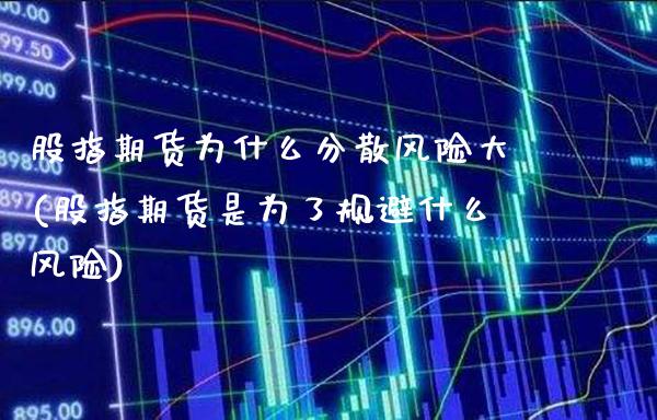 股指期货为什么分散风险大(股指期货是为了规避什么风险)_https://www.xmqjcw.com_期货直播室_第1张