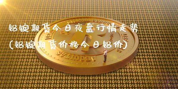铝锭期货今日夜盘行情走势(铝锭期货价格今日铝价)_https://www.xmqjcw.com_期货行情_第1张