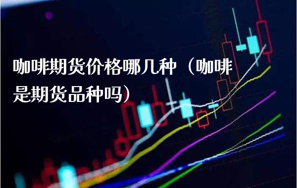 咖啡期货价格哪几种（咖啡是期货品种吗）_https://www.xmqjcw.com_期货投资_第1张