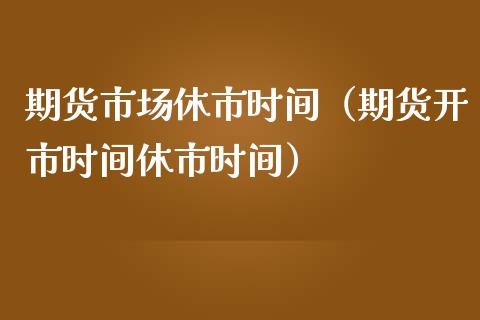 期货市场休市时间（期货开市时间休市时间）_https://www.xmqjcw.com_期货投资_第1张