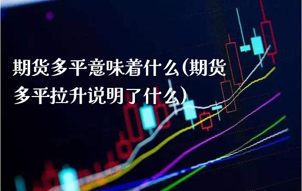 期货多平意味着什么(期货多平拉升说明了什么)_https://www.xmqjcw.com_期货开户_第1张