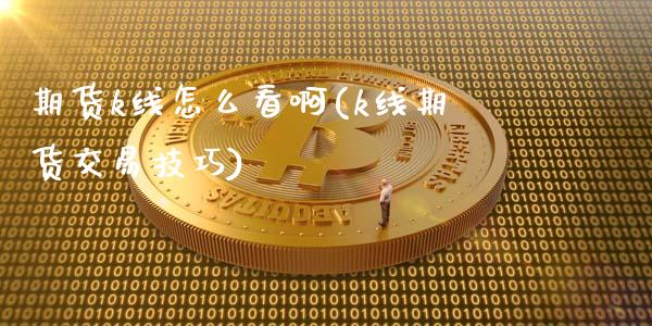 期货k线怎么看啊(k线期货交易技巧)_https://www.xmqjcw.com_期货直播室_第1张
