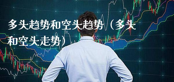 多头趋势和空头趋势（多头和空头走势）_https://www.xmqjcw.com_期货直播室_第1张