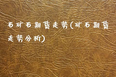 石矿石期货走势(矿石期货走势分析)_https://www.xmqjcw.com_期货开户_第1张