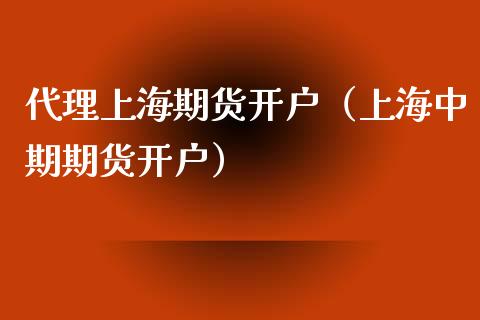 代理上海期货开户（上海中期期货开户）_https://www.xmqjcw.com_期货直播室_第1张