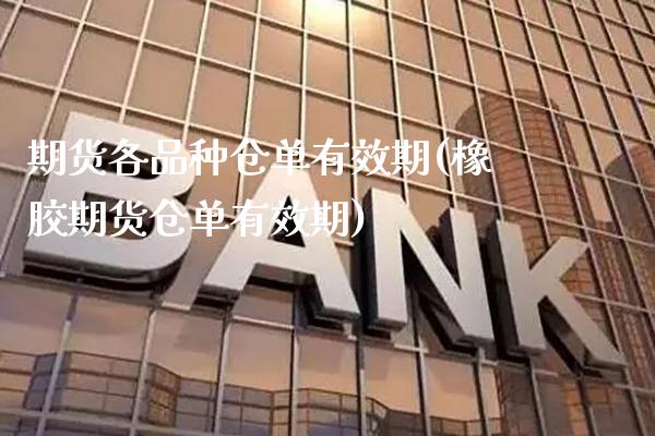 期货各品种仓单有效期(橡胶期货仓单有效期)_https://www.xmqjcw.com_期货百科_第1张