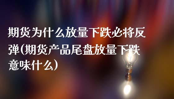 期货为什么放量下跌必将反弹(期货产品尾盘放量下跌意味什么)_https://www.xmqjcw.com_期货百科_第1张