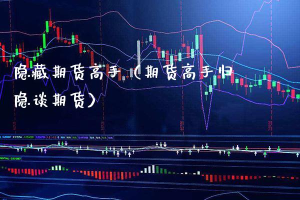 隐藏期货高手（期货高手归隐谈期货）_https://www.xmqjcw.com_期货投资_第1张