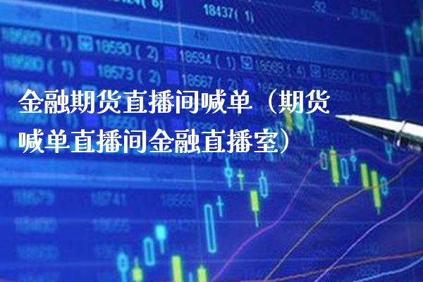 金融期货直播间喊单（期货喊单直播间金融直播室）_https://www.xmqjcw.com_期货直播室_第1张