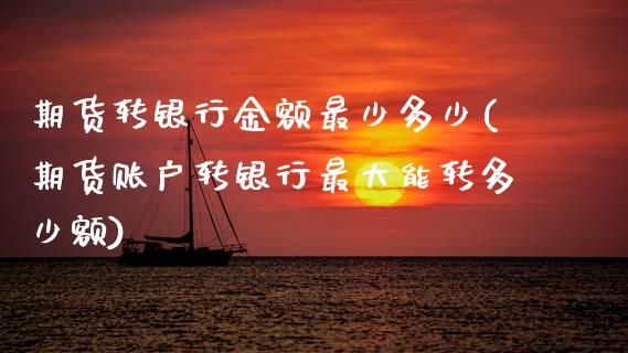 期货转银行金额最少多少(期货账户转银行最大能转多少额)_https://www.xmqjcw.com_期货行情_第1张