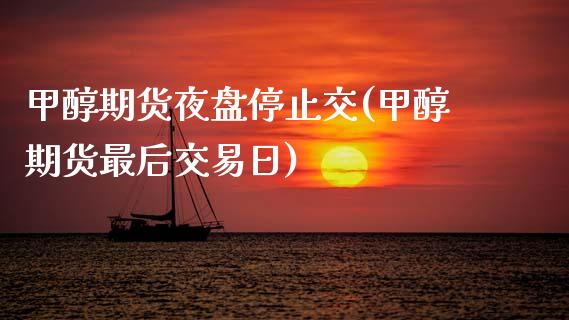甲醇期货夜盘停止交(甲醇期货最后交易日)_https://www.xmqjcw.com_期货直播室_第1张