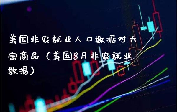 美国非农就业人口数据对大宗商品（美国8月非农就业数据）_https://www.xmqjcw.com_期货直播室_第1张