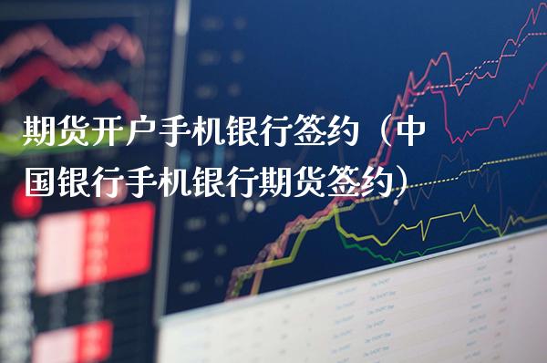期货开户手机银行签约（中国银行手机银行期货签约）_https://www.xmqjcw.com_期货行情_第1张