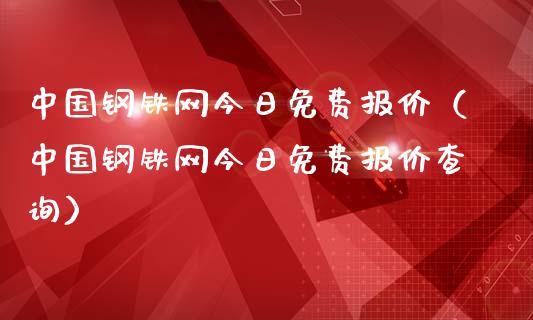 中国钢铁网今日免费报价（中国钢铁网今日免费报价查询）_https://www.xmqjcw.com_期货直播室_第1张