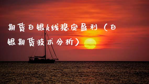 期货白银k线稳定盈利（白银期货技术分析）_https://www.xmqjcw.com_期货开户_第1张