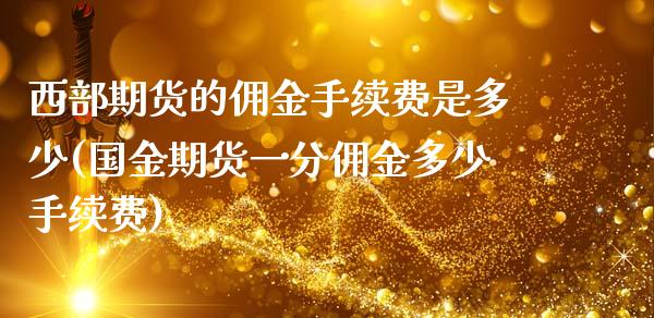 西部期货的佣金手续费是多少(国金期货一分佣金多少手续费)_https://www.xmqjcw.com_期货投资_第1张