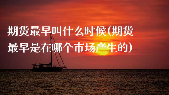 期货最早叫什么时候(期货最早是在哪个市场产生的)_https://www.xmqjcw.com_期货百科_第1张
