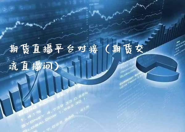 期货直播平台对接（期货交流直播间）_https://www.xmqjcw.com_期货投资_第1张