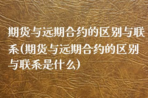 期货与远期合约的区别与联系(期货与远期合约的区别与联系是什么)_https://www.xmqjcw.com_期货投资_第1张