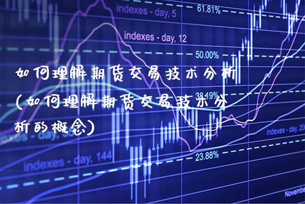 如何理解期货交易技术分析(如何理解期货交易技术分析的概念)_https://www.xmqjcw.com_期货投资_第1张