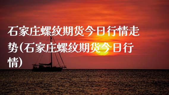 石家庄螺纹期货今日行情走势(石家庄螺纹期货今日行情)_https://www.xmqjcw.com_期货直播室_第1张