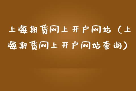 上海期货网上开户网站（上海期货网上开户网站查询）_https://www.xmqjcw.com_期货直播室_第1张