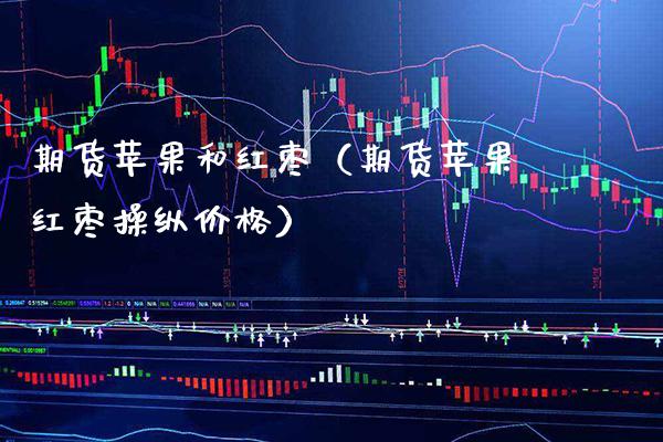 期货苹果和红枣（期货苹果红枣操纵价格）_https://www.xmqjcw.com_期货投资_第1张