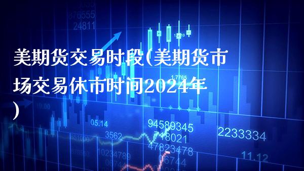 美期货交易时段(美期货市场交易休市时间2024年)_https://www.xmqjcw.com_期货百科_第1张
