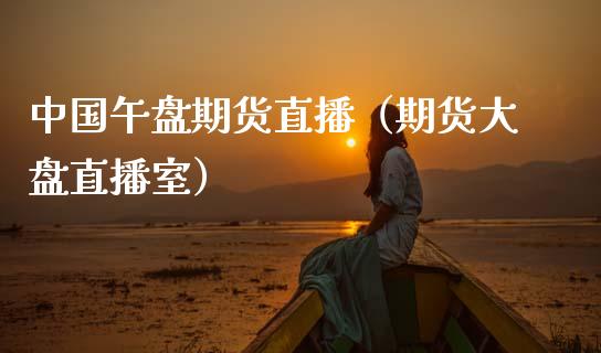 中国午盘期货直播（期货大盘直播室）_https://www.xmqjcw.com_期货直播室_第1张