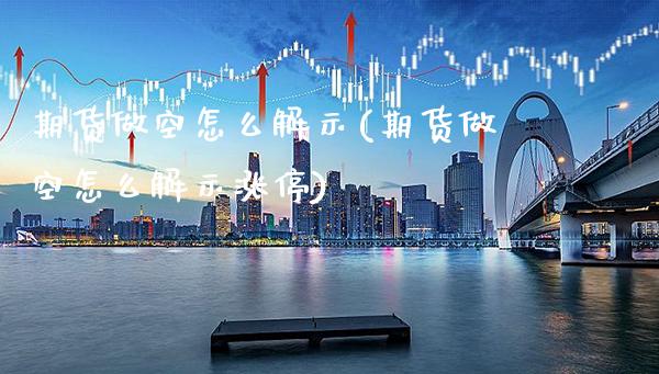 期货做空怎么解示(期货做空怎么解示涨停)_https://www.xmqjcw.com_期货百科_第1张