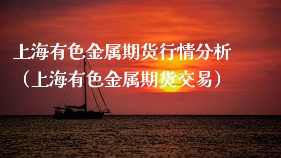 上海有色金属期货行情分析（上海有色金属期货交易）_https://www.xmqjcw.com_期货直播室_第1张