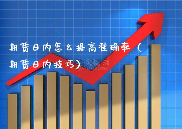 期货日内怎么提高准确率（期货日内技巧）_https://www.xmqjcw.com_期货投资_第1张