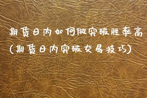 期货日内如何做突破胜率高(期货日内突破交易技巧)_https://www.xmqjcw.com_期货投资_第1张
