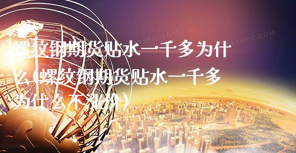 螺纹钢期货贴水一千多为什么(螺纹钢期货贴水一千多为什么不涨价)_https://www.xmqjcw.com_期货投资_第1张