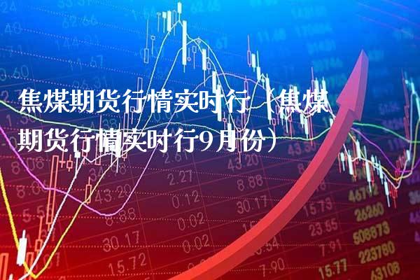焦煤期货行情实时行（焦煤期货行情实时行9月份）_https://www.xmqjcw.com_期货投资_第1张