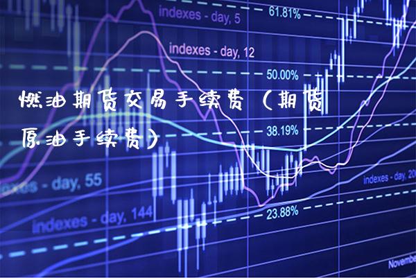 燃油期货交易手续费（期货原油手续费）_https://www.xmqjcw.com_期货开户_第1张