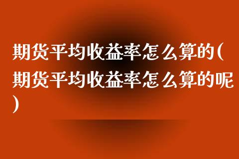 期货平均收益率怎么算的(期货平均收益率怎么算的呢)_https://www.xmqjcw.com_期货投资_第1张