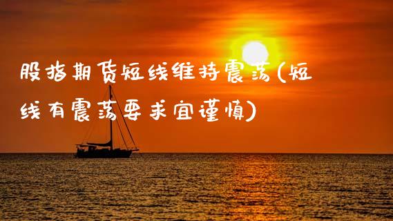股指期货短线维持震荡(短线有震荡要求宜谨慎)_https://www.xmqjcw.com_期货行情_第1张
