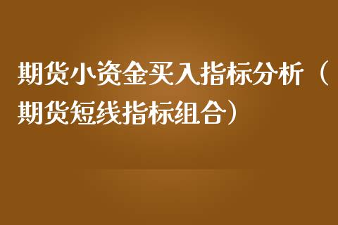 期货小资金买入指标分析（期货短线指标组合）_https://www.xmqjcw.com_期货投资_第1张