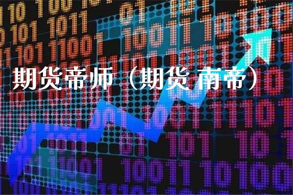 期货帝师（期货 南帝）_https://www.xmqjcw.com_期货投资_第1张