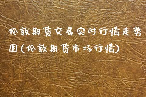 伦敦期货交易实时行情走势图(伦敦期货市场行情)_https://www.xmqjcw.com_期货百科_第1张