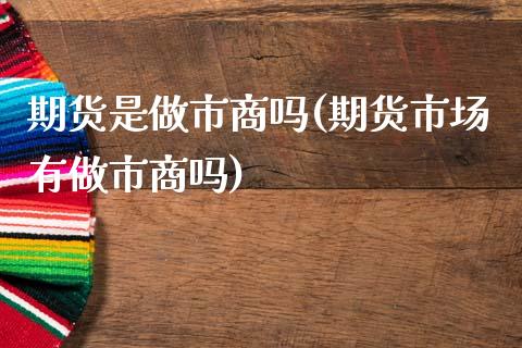期货是做市商吗(期货市场有做市商吗)_https://www.xmqjcw.com_期货百科_第1张