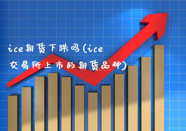 ice期货下跌吗(ice交易所上市的期货品种)_https://www.xmqjcw.com_期货百科_第1张